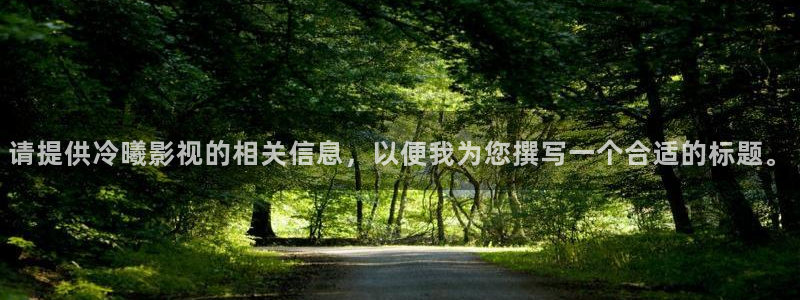 嫩草影院亚洲人妻：请提供冷曦影视的相关信息，以便我为您撰写一个合适的标题。