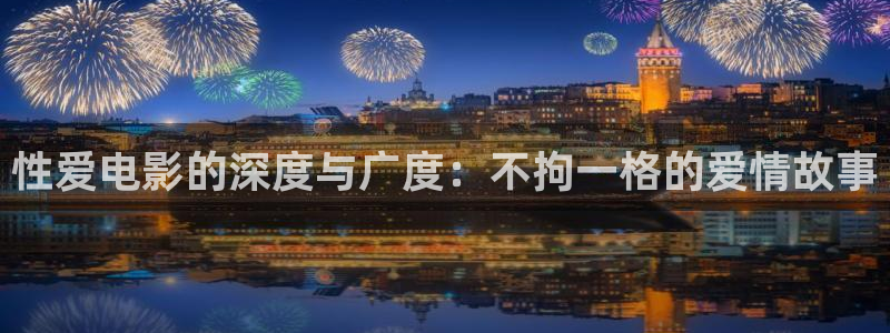 嫩草影院污在线观看：性爱电影的深度与广度：不拘一格的爱情故事